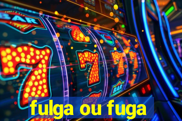 fulga ou fuga